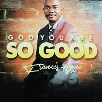 God You Are so Good — Francis Agyei