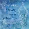 Élevez votre vibration - Kyle Gray