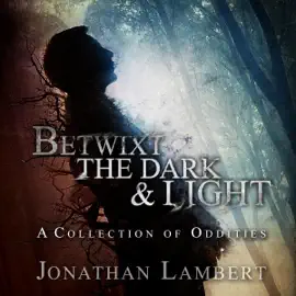 Betwixt the Dark & Light: A Collection of Oddities (Unabridged)