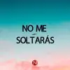 No me soltaras