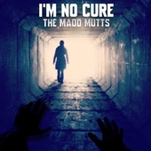 The Madd Mutts - I'm No Cure