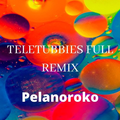 Pelanoroko - Teletubbies (FULL REMIX)