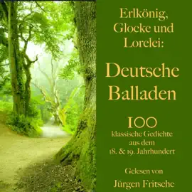 Erlkönig, Glocke und Lorelei - Deutsche Balladen: 100 klassische Gedichte aus dem 18. und 19. Jahrhundert