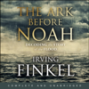 The Ark Before Noah: Decoding the Story of the Flood - Irving Finkel
