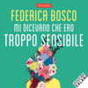 Mi dicevano che ero troppo sensibile: Per chi si sente sbagliato, un percorso per scoprire come tramutare l'ipersensibilità in una risorsa preziosa - Federica Bosco