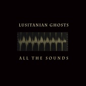 Lusitanian Ghosts - All the Sounds