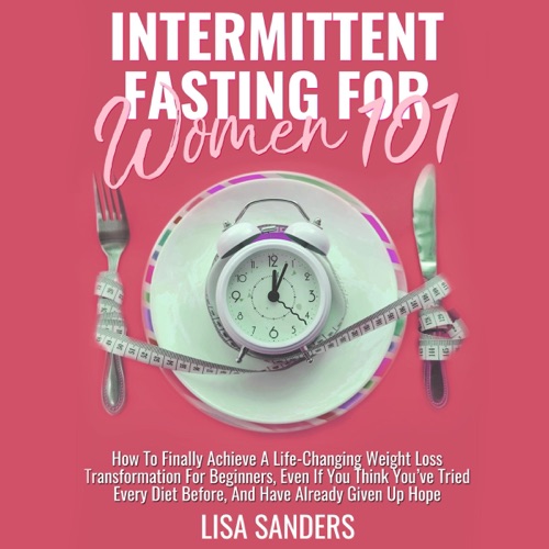 Intermittent Fasting for Women 101: How to Finally Achieve a Life-Changing Weight Loss Transformation for Beginners, Even If You Think You've Tried Every Diet Before, and Have Already Given Up Hope (Unabridged) cover