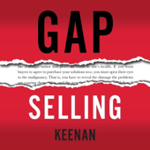 Gap Selling: Getting the Customer to Yes: How Problem-Centric Selling Increases Sales by Changing Everything You Know About Relationships, Overcoming Objections, Closing and Price (Unabridged)