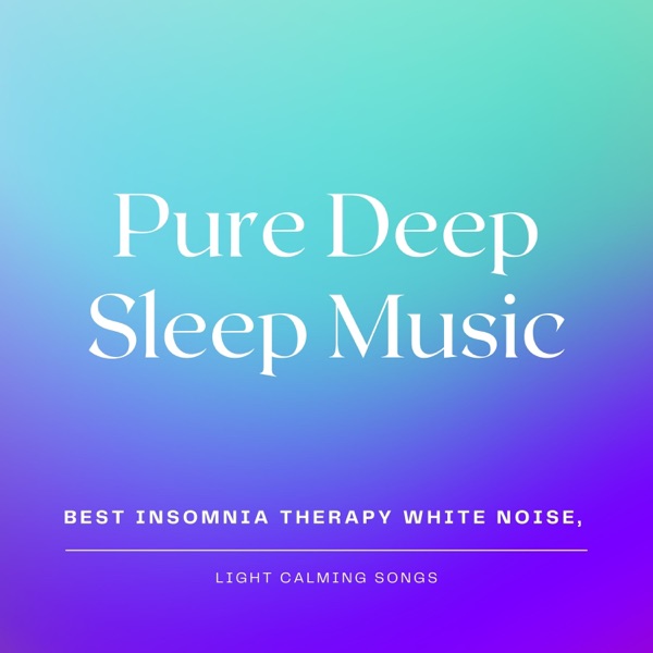 Pure Deep Sleep Music - Best Insomnia Therapy White Noise, Light Calming Songs