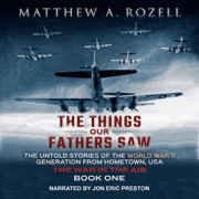 The Things Our Fathers Saw, Vol. 2: The War In The Air: From the Depression to Combat - The Untold Stories of the World War II Generation from Hometown, USA (Unabridged) - Matthew A. Rozell