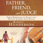 Father, Friend, and Judge: Three Dimensions of Prayer that Receive Answers from Heaven (Unabridged)