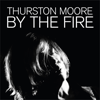 By the Fire - Thurston Moore