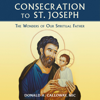 Consecration to St. Joseph: The Wonders of Our Spiritual Father: Only in the Audio Experience: Sing the Litany of St. Joseph with the Choir! (Unabridged) - Fr. Donald Calloway, MIC