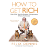 How to Get Rich: One of the World's Greatest Entrepreneurs Shares His Secrets (Unabridged) - Felix Dennis
