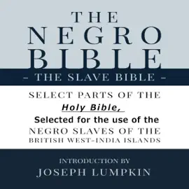 The Negro Bible: The Slave Bible: Select Parts of the Holy Bible Selected for the Use of the Negro Slaves of the British West-India Islands (Unabridged)