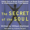The Secret of the Soul: Using Out-of-Body Experiences to Understand Our True Nature (Unabridged) - William L. Buhlman