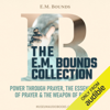 The E. M. Bounds Collection: Power Through Prayer, The Essentials of Prayer, & The Weapon of Prayer (Unabridged) - E.M. Bounds