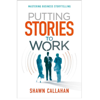 Putting Stories to Work - Mastering Business Storytelling - Shawn Callahan