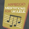 Arpeggio Meditations for Ukulele