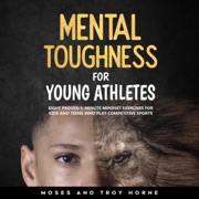 Mental Toughness for Young Athletes: Eight Proven 5-Minute Mindset Exercises for Kids and Teens Who Play Competitive Sports (Unabridged) - Troy Horne & Moses Horne