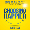Choosing Happier: How to Be Happy Despite Your Circumstances, History or Genes: The Practical Happiness Series, Book 1 (Unabridged) - Jem Friar