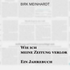 Wie ich meine Zeitung verlor: Ein Jahrebuch - Birk Meinhardt