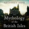 Mythology of the British Isles: The Geoffrey Ashe Histories (Unabridged) - Geoffrey Ashe