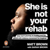 She Is Not Your Rehab: One Man’s Journey to Healing and the Global Anti-Violence Movement He Inspired (Unabridged) - Matt Brown