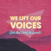 We Lift Our Voices (For the Lord Is Good) - Single