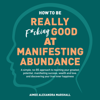 How to Be Really F*cking Good at Manifesting Abundance: A Simple, No-Bs Approach to Reaching Your Greatest Potential, Manifesting Success, Wealth, and Love, and Discovering Your True Inner Happiness (Unabridged) - Aimee Alexandra Marshall