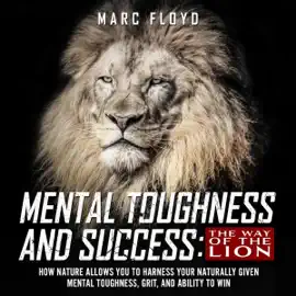Mental Toughness and Success: The Way of the Lion: How Nature Allows You to Harness Your Naturally Given Mental Toughness, Grit, and Ability to Win (Unabridged)