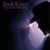 Big on the Little Things - Josh Kiser