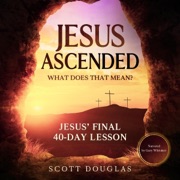 Jesus Ascended. What Does That Mean?: Jesus’ Final 40-Day Lesson (Unabridged) - Scott Douglas