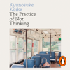 The Practice of Not Thinking - Ryūnosuke Koike