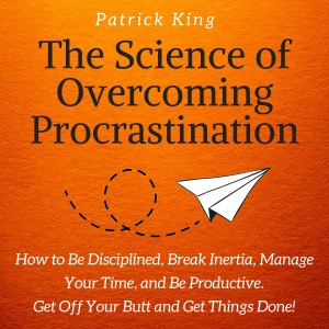 The Science of Overcoming Procrastination: How to Be Disciplined, Break Inertia, Manage Your Time, and Be Productive. Get off Your Butt and Get Things Done! (Unabridged)