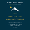 The Practice  of Groundedness: A Transformative Path to Success That Feeds--Not Crushes--Your Soul (Unabridged) - Brad Stulberg