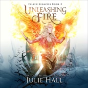 Unleashing Fire: Fallen Legacies, Book 3 (Unabridged) - Julie Hall
