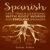 Spanish: Fast Track Learning with Root Words for English Speakers: Boost Your Spanish Vocabulary with Latin and Greek Roots! Learn One Root to Learn Many Words in Spanish. (Unabridged) - Sarah Retter