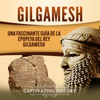 Gilgamesh (Spanish Edition): Una Fascinante Guía de la Epopeya del rey Gilgamesh [A Fascinating Guide to the Epic of King Gilgamesh] (Unabridged) - Captivating History