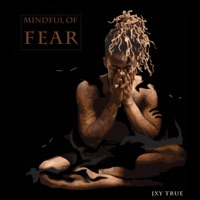 Mindful of Fear - Jxy True