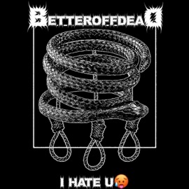 I Hate U :( BetterOffDead