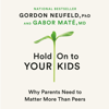 Hold On to Your Kids: Why Parents Need to Matter More Than Peers (Unabridged) - Gordon Neufeld & Gabor Maté, M.D.