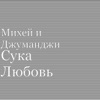 МИХЕЙ & ДЖУМАНДЖИ - СУКА-ЛЮБОВЬ