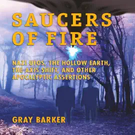Saucers of Fire: Nazi UFOs, the Hollow Earth, the Axis Shift, and Other Apocalyptic Assertions from the X-Files of Saucerian Press (Unabridged)