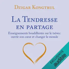 La tendresse en partage: Enseignements bouddhistes sur le tséwa : ouvrir son coeur et changer le monde