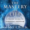 The Mastery of Life: A Toltec Guide to Personal Freedom (Unabridged) - Don Miguel Ruiz, Jr