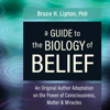 A Guide to the Biology of Belief: An Original Author Adaptation on the Power of Consciousness, Matter & Miracles (Original Recording) - Bruce H. Lipton, Ph.D.