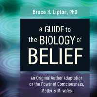 A Guide to the Biology of Belief: An Original Author Adaptation on the Power of Consciousness, Matter &amp; Miracles (Original Recording) - Bruce H. Lipton, Ph.D. Cover Art