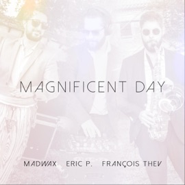 Magnificent Day (feat. Eric P & François Thev) Madwax