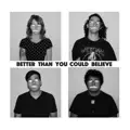 Better Than You Could Believe
